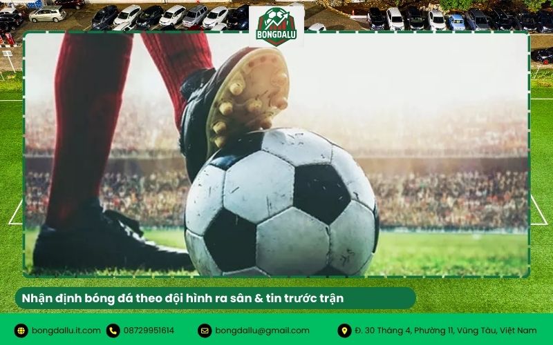 Nhận định bóng đá theo đội hình ra sân & tin trước trận