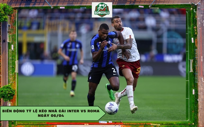Biến động tỷ lệ kèo nhà cái Inter vs Roma ngày 06/04
